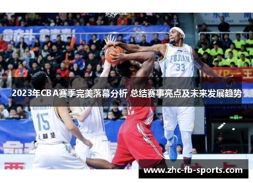 2023年CBA赛季完美落幕分析 总结赛事亮点及未来发展趋势