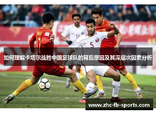 如何理解卡塔尔战胜中国足球队的背后原因及其深层次因素分析