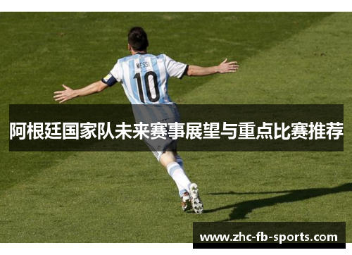 阿根廷国家队未来赛事展望与重点比赛推荐