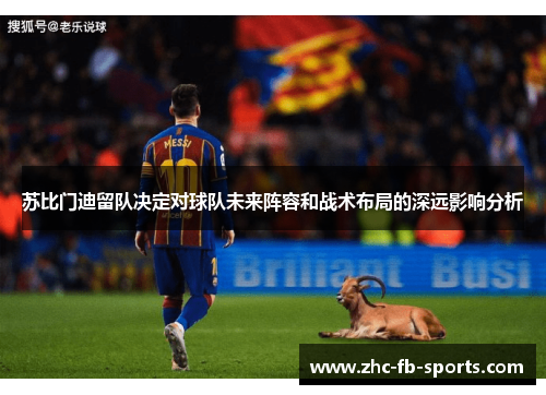 苏比门迪留队决定对球队未来阵容和战术布局的深远影响分析