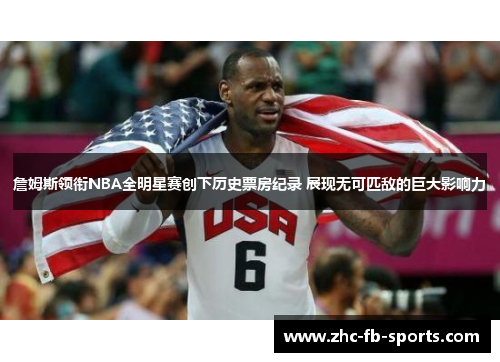 詹姆斯领衔NBA全明星赛创下历史票房纪录 展现无可匹敌的巨大影响力