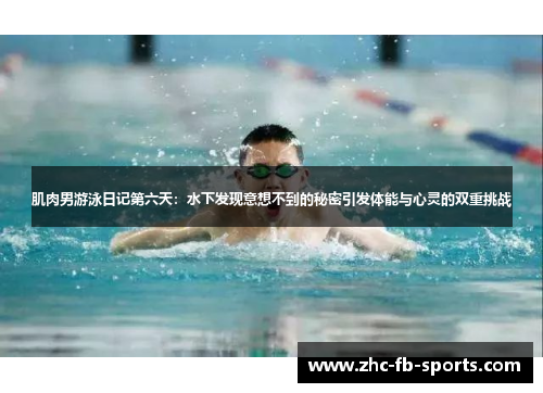 肌肉男游泳日记第六天：水下发现意想不到的秘密引发体能与心灵的双重挑战