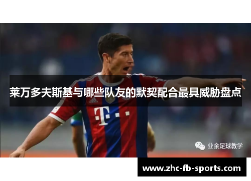 莱万多夫斯基与哪些队友的默契配合最具威胁盘点