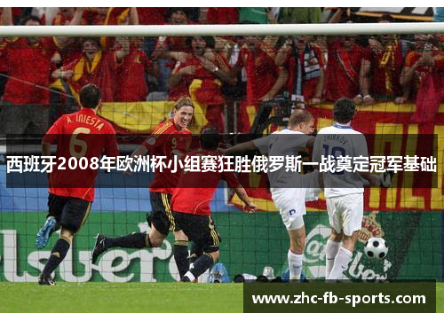 西班牙2008年欧洲杯小组赛狂胜俄罗斯一战奠定冠军基础